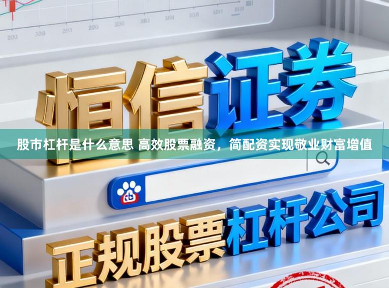 股市杠杆是什么意思 高效股票融资，简配资实现敬业财富增值