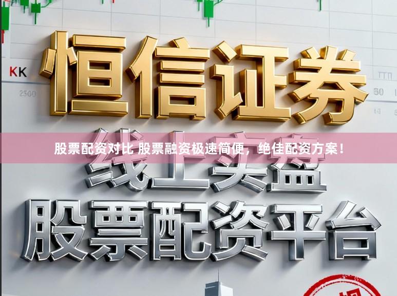 股票配资对比 股票融资极速简便，绝佳配资方案！
