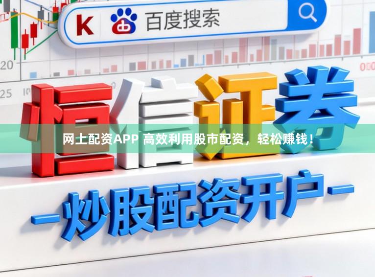 网上配资APP 高效利用股市配资，轻松赚钱！